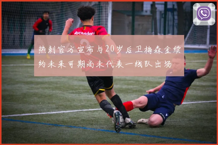 热刺官方宣布与20岁后卫梅森金续约未来可期尚未代表一线队出场