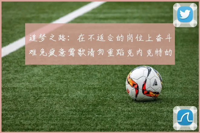 追梦之路：在不适合的岗位上奋斗难免疲惫莺歌请勿重蹈克内克特的覆辙